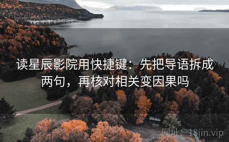 读星辰影院用快捷键：先把导语拆成两句，再核对相关变因果吗