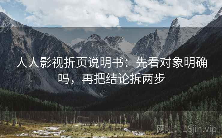 人人影视折页说明书：先看对象明确吗，再把结论拆两步
